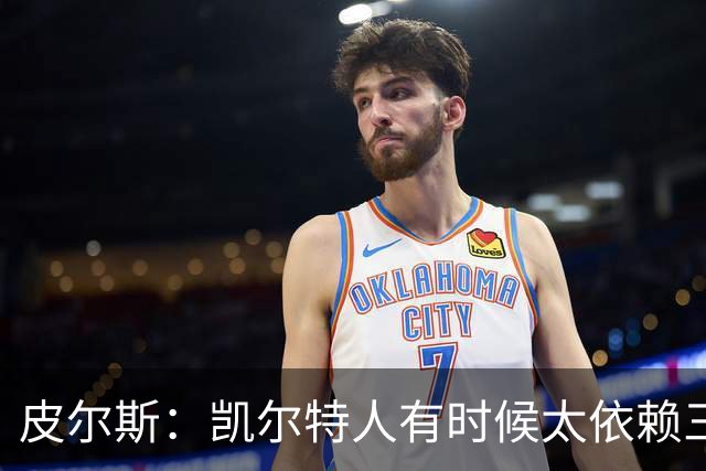 皮尔斯：凯尔特人有时候太依赖三分 字母哥能带来内线杀伤